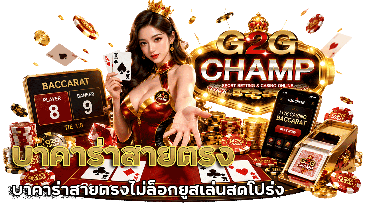 g2gchamp บาคาร่าสายตรง ไม่ล็อกยูส เล่นสดโปร่งใสกับมาตรฐานเว็บตรง